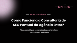 Como Funciona a Consultoria de SEO Pontual da Agência Entre?