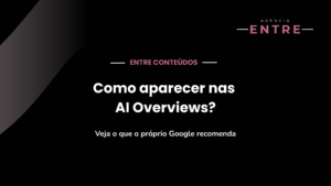 Como aparecer nas AI Overviews do Google?