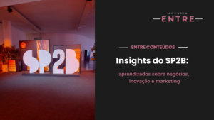 Insights do SP2B: aprendizados sobre negócios, inovação e marketing