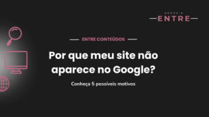 Por que meu site não aparece no Google? Conheça 5 possíveis motivos